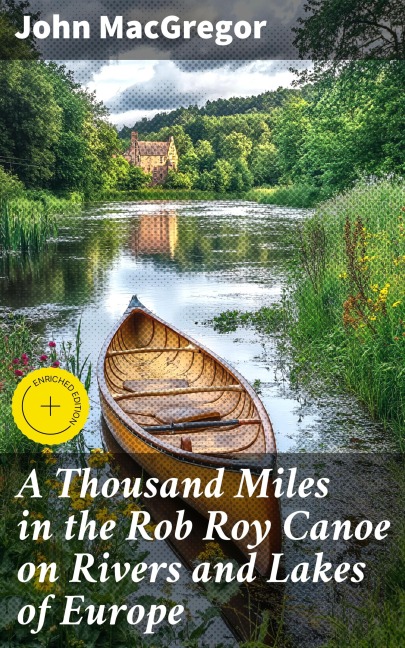 A Thousand Miles in the Rob Roy Canoe on Rivers and Lakes of Europe - John Macgregor