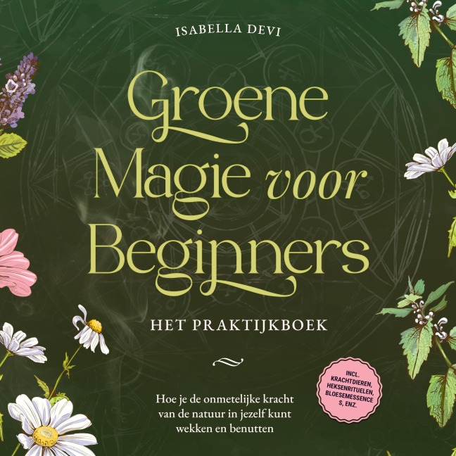 Groene magie voor beginners - Het praktijkboek: Hoe je de onmetelijke kracht van de natuur in jezelf kunt wekken en benutten | incl. krachtdieren, heksenrituelen, bloesemessences, enz. - Isabella Devi
