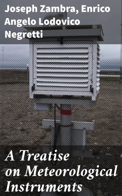 A Treatise on Meteorological Instruments - Joseph Zambra, Enrico Angelo Lodovico Negretti