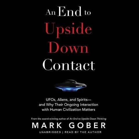 An End to Upside Down Contact: Ufos, Aliens, and Spirits--And Why Their Ongoing Interaction with Human Civilization Matters - Mark Gober