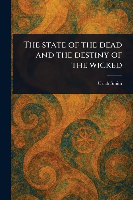 The State of the Dead and the Destiny of the Wicked - Uriah Smith