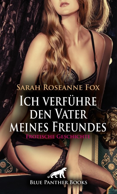 Ich verführe den Vater meines Freundes | Erotische Geschichte - Sarah Roseanne Fox