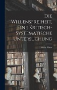 Die Willensfreiheit, Eine Kritisch-Systematische Untersuchung - Oskar Pfister