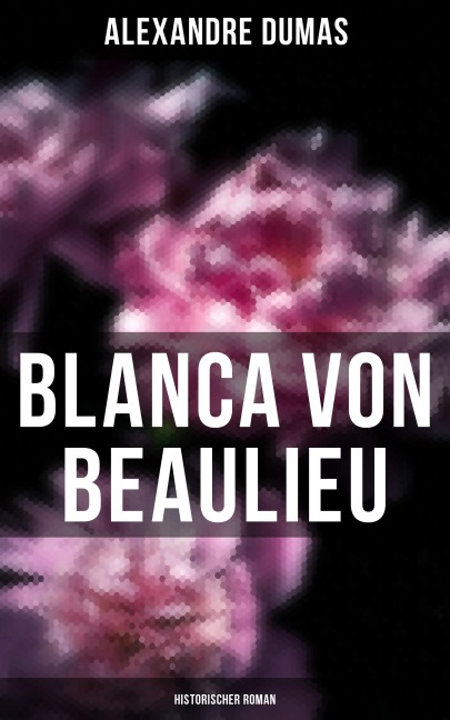 Blanca von Beaulieu: Historischer Roman - Alexandre Dumas