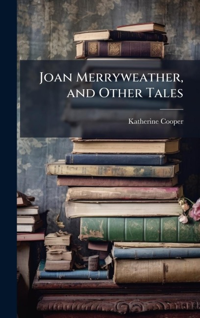 Joan Merryweather, and Other Tales - Katherine Cooper