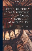 Cover-Bild zum Titel 'Lettre ouverte à Son Altesse Saïd Halim Pacha, Grand Vézir [par Midhat Bey]' von 'Midat 'al Ayder'