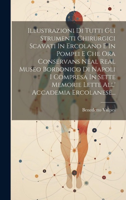 Illustrazioni Di Tutti Gli Strumenti Chirurgici Scavati In Ercolano E In Pompei E Che Ora Conservans Neal Real Museo Borbonico Di Napoli I Compresa In - Benedetto Vulpes