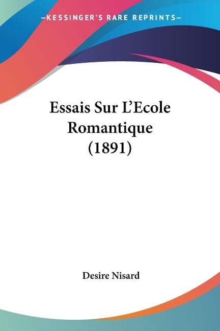 Essais Sur L'Ecole Romantique (1891) - Desire Nisard