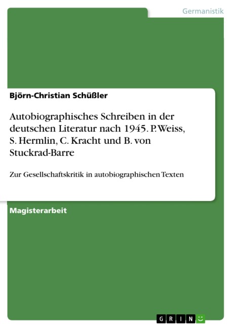 Autobiographisches Schreiben in der deutschen Literatur nach 1945. P. Weiss, S. Hermlin, C. Kracht und B. von Stuckrad-Barre in exemplarischer Analyse: Gesellschaftskritik in autobiographischen Texten. - Björn-Christian Schüßler