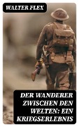 Der Wanderer zwischen den Welten: Ein Kriegserlebnis - Walter Flex