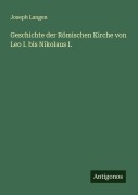 Cover-Bild zum Titel 'Geschichte der Römischen Kirche von Leo I. bis Nikolaus I.' von 'Joseph Langen'
