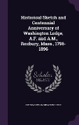 Historical Sketch and Centennial Anniversary of Washington Lodge, A.F. and A.M., Roxbury, Mass., 1796-1896 - Freemasons Washington Lodge