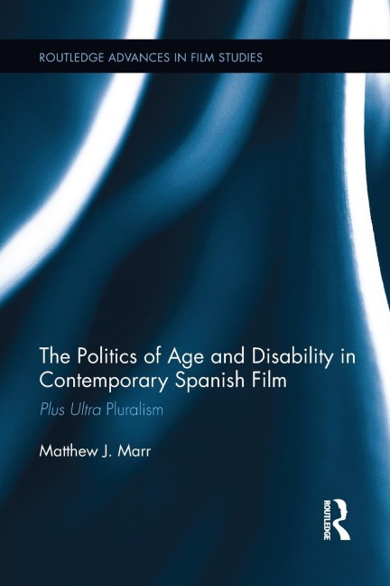 The Politics of Age and Disability in Contemporary Spanish Film - Matthew J. Marr