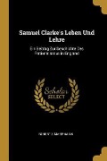Samuel Clarke's Leben Und Lehre: Ein Beitrag Zur Geschichte Des Rationalismus in England - Robert Zimmermann