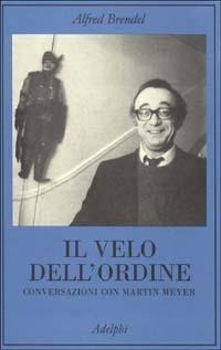 Il velo dell'ordine. Conversazioni con Martin Meyer - Alfred Brendel