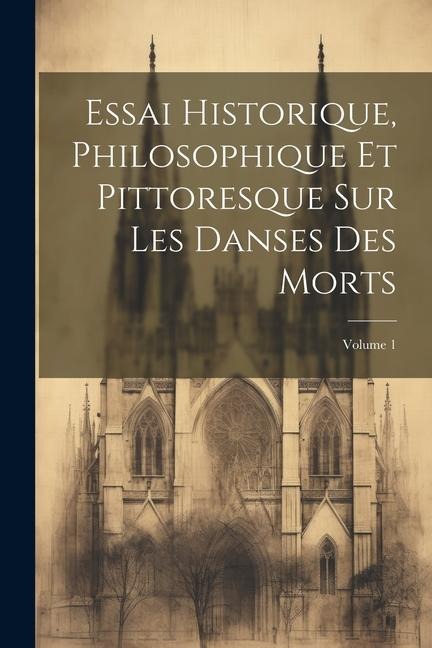 Essai Historique, Philosophique Et Pittoresque Sur Les Danses Des Morts; Volume 1 - Anonymous