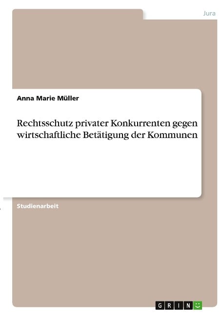 Rechtsschutz privater Konkurrenten gegen wirtschaftliche Betätigung der Kommunen - Anna Marie Müller