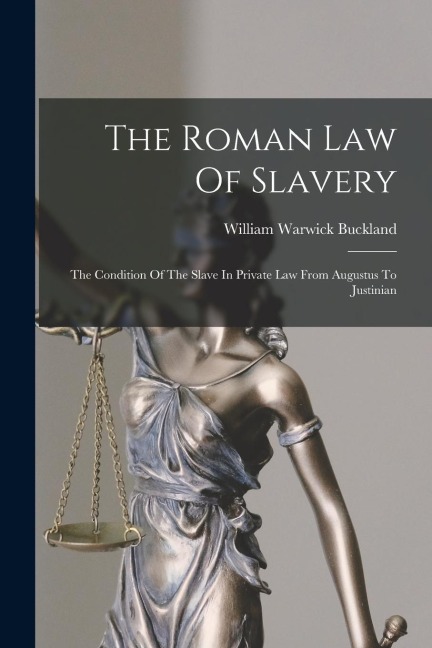 The Roman Law Of Slavery: The Condition Of The Slave In Private Law From Augustus To Justinian - William Warwick Buckland