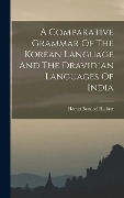 Cover-Bild zum Titel 'A Comparative Grammar Of The Korean Language And The Dravidian Languages Of India' von 'Homer Bezaleel Hulbert'