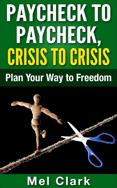 Paycheck to Paycheck, Crisis to Crisis: Plan Your Way to Freedom (Thinking About Investing, #1) - Mel Clark
