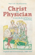Christ the Physician in Late-Medieval Religious Controversy - Patrick Outhwaite