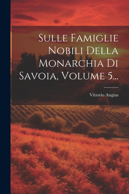 Sulle Famiglie Nobili Della Monarchia Di Savoia, Volume 5... - Vittorio Angius
