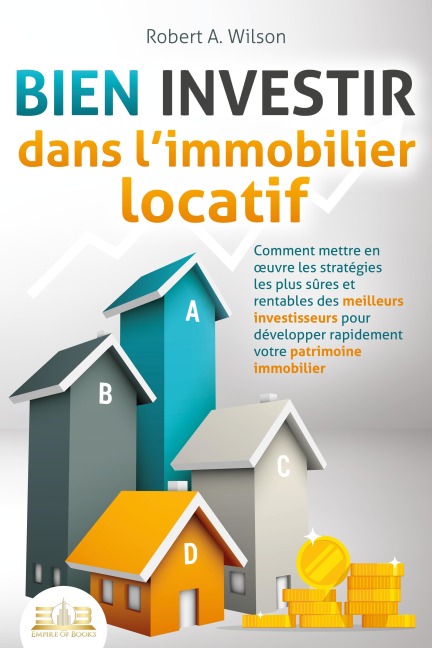BIEN INVESTIR dans l'immobilier locatif : Comment mettre en oeuvre les stratégies les plus sûres et rentables des meilleurs investisseurs pour développer rapidement votre patrimoine immobilier - Robert A. Wilson