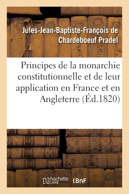 Des Principes de la Monarchie Constitutionnelle Et de Leur Application En France Et En Angleterre - Jules-Jean-Baptiste-François de Pradel