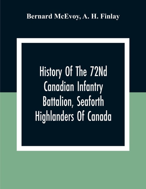History Of The 72Nd Canadian Infantry Battalion, Seaforth Highlanders Of Canada - Bernard McEvoy, A. H. Finlay