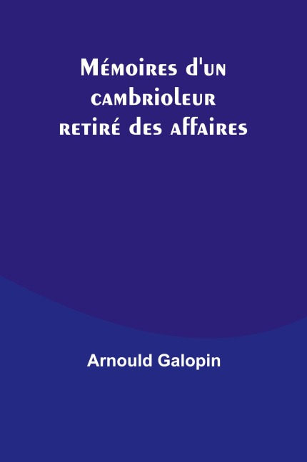 Mémoires d'un cambrioleur retiré des affaires - Arnould Galopin