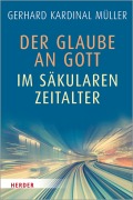 Cover-Bild zum Titel 'Der Glaube an Gott im säkularen Zeitalter' von 'Kardinal Gerhard Kardinal Müller'