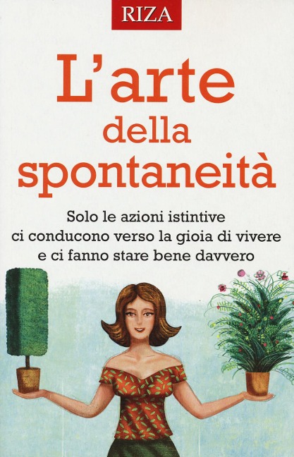 L' arte della spontaneità. Solo le azioni istintive ci conducono verso la gioia di vivere e ci fanno stare bene davvero - 