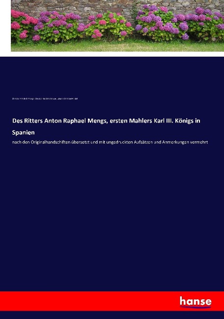 Des Ritters Anton Raphael Mengs, ersten Mahlers Karl III. Königs in Spanien - Christian Friedrich Prange, Christian Gottlieb Geyser, Johann Christian Hendel