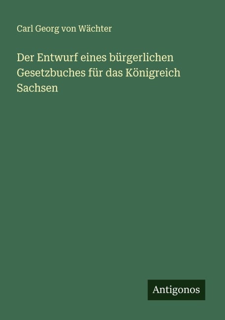 Der Entwurf eines bürgerlichen Gesetzbuches für das Königreich Sachsen - Carl Georg von Wächter