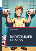 Cover-Bild zum Titel 'Badezimmer-Fitness' von 'Max Bowley'