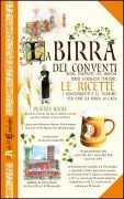 La birra dei conventi. Birre trappiste del mondo, birre d'abbazia italiane. Le ricette - 