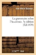 La Grammaire Selon l'Académie, 3e Édition - Jean Marie Bonneau