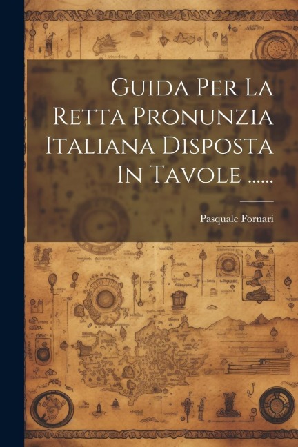 Guida Per La Retta Pronunzia Italiana Disposta In Tavole ...... - Pasquale Fornari