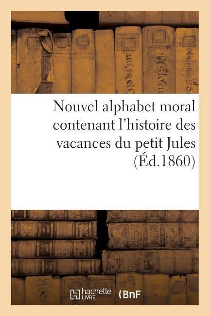 Nouvel Alphabet Moral Contenant l'Histoire Des Vacances Du Petit Jules - Sans Auteur