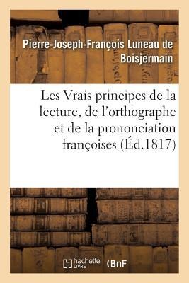 Les Vrais Principes de la Lecture, de l'Orthographe Et de la Prononciation Françoises - Pierre-Joseph-François Luneau de Boisjermain