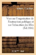 Cover-Bild zum Titel 'Vues sur l'organisation de l'instruction publique et sur l'éducation des filles' von 'Isidore-Frédéric-Thomas Le Brun'