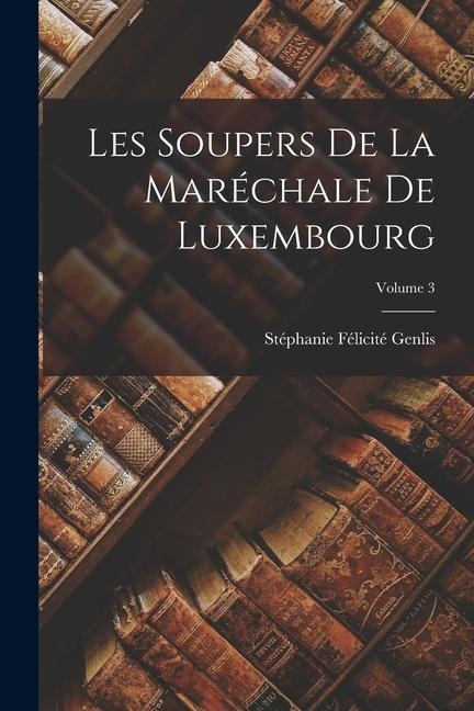 Les Soupers De La Maréchale De Luxembourg; Volume 3 - Stéphanie Félicité Genlis