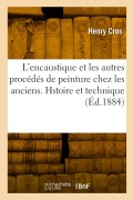 L'Encaustique Et Les Autres Procédés de Peinture Chez Les Anciens. Hstoire Et Technique - Henry Cros