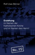 Cover-Bild zum Titel 'Erziehung im Namen der Katholischen Kirche und im Namen des Herrn! "No. 29"' von 'Rolf-Uwe Börner'