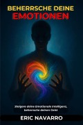 Cover-Bild zum Titel 'Beherrsche deine Emotionen. Steigere deine Emotionale Intelligenz, beherrsche deinen Geist, deine Gedanken, stärke deine Selbstkontrolle und entwickle Resilienz' von 'Eric Navarro'