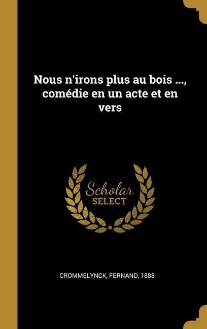 Nous n'irons plus au bois ..., comédie en un acte et en vers - Fernand Crommelynck