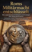 Cover-Bild zum Titel 'Roms Militärmacht entschlüsselt: Wie Legionen durch Disziplin und Strategie 500 Jahre dominierten' von 'Moritz Lange'