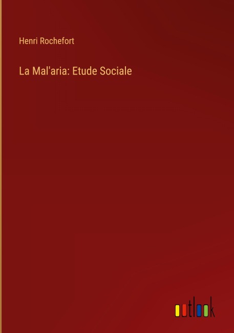 La Mal'aria: Etude Sociale - Henri Rochefort