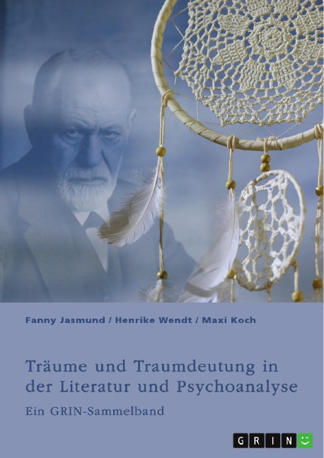 Träume und Traumdeutung in der Literatur und Psychoanalyse - Fanny Jasmund, Henrike Wendt, Maxi Koch
