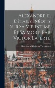 Cover-Bild zum Titel 'Alexandre Ii, Détails Inédits Sur Sa Vie Intime Et Sa Mort, Par Victor Laferté' von 'Ekaterina Mikhailovna Yur'evskaya'
